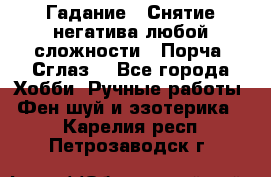 Гадание.  Снятие негатива любой сложности.  Порча. Сглаз. - Все города Хобби. Ручные работы » Фен-шуй и эзотерика   . Карелия респ.,Петрозаводск г.